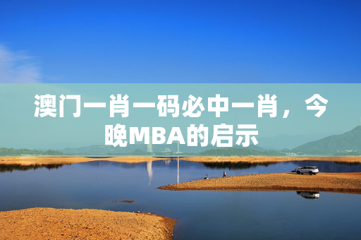 澳门一肖一码必中一肖，今晚MBA的启示