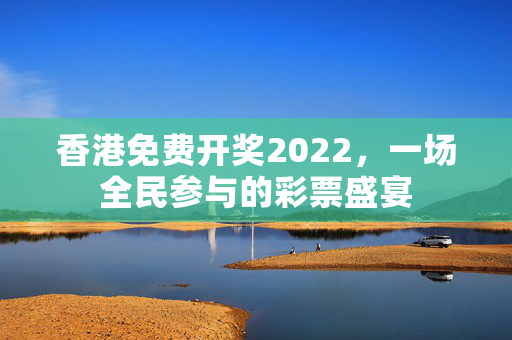 香港免费开奖2022，一场全民参与的彩票盛宴