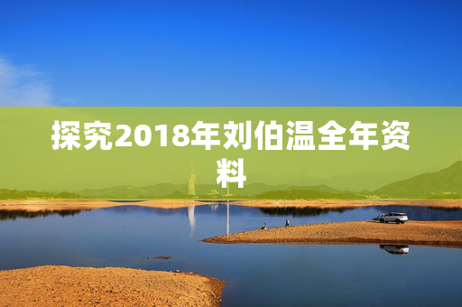 探究2018年刘伯温全年资料