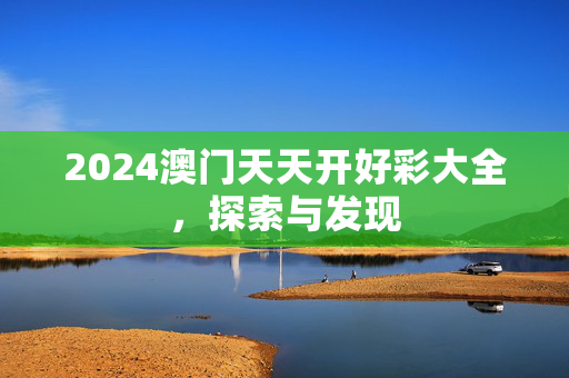 2024澳门天天开好彩大全，探索与发现