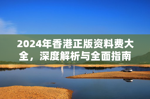 2024年香港正版资料费大全，深度解析与全面指南