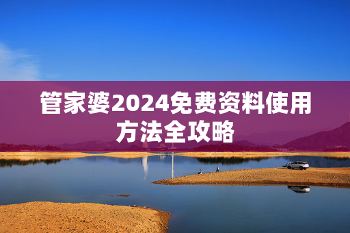 管家婆2024免费资料使用方法全攻略