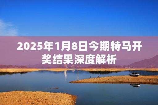 2025年1月8日今期特马开奖结果深度解析