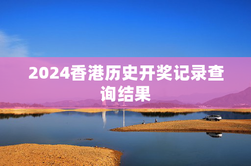 2024香港历史开奖记录查询结果