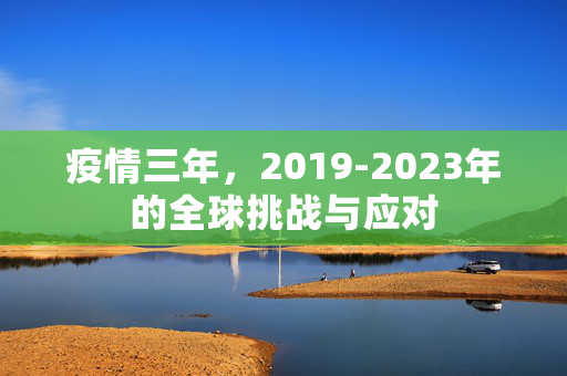 疫情三年，2019-2023年的全球挑战与应对