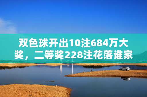 双色球开出10注684万大奖，二等奖228注花落谁家？