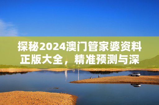 探秘2024澳门管家婆资料正版大全，精准预测与深度解析