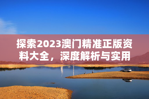 探索2023澳门精准正版资料大全，深度解析与实用指南