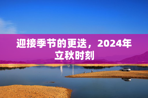 迎接季节的更迭，2024年立秋时刻