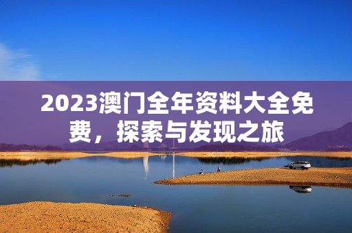 2023澳门全年资料大全免费，探索与发现之旅