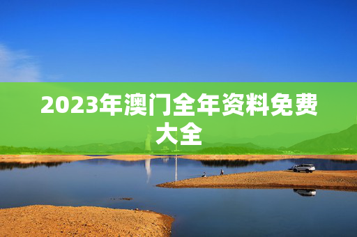 2023年澳门全年资料免费大全