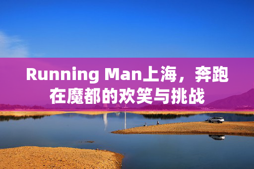 Running Man上海，奔跑在魔都的欢笑与挑战