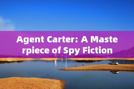 Agent Carter: A Masterpiece of Spy Fiction