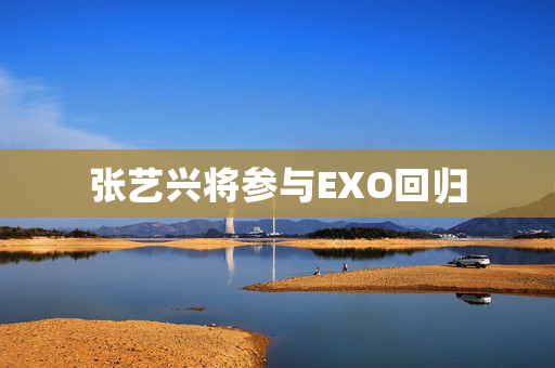 张艺兴将参与EXO回归