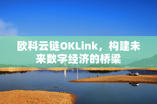 欧科云链OKLink，构建未来数字经济的桥梁