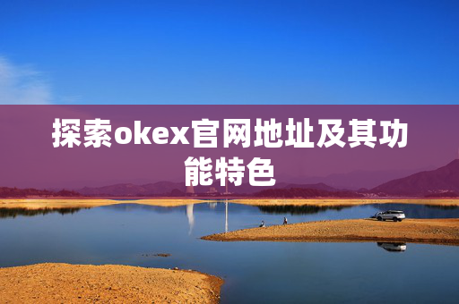 探索okex官网地址及其功能特色