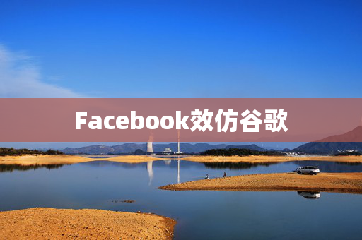 Facebook效仿谷歌