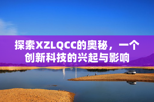 探索XZLQCC的奥秘，一个创新科技的兴起与影响