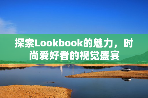 探索Lookbook的魅力，时尚爱好者的视觉盛宴