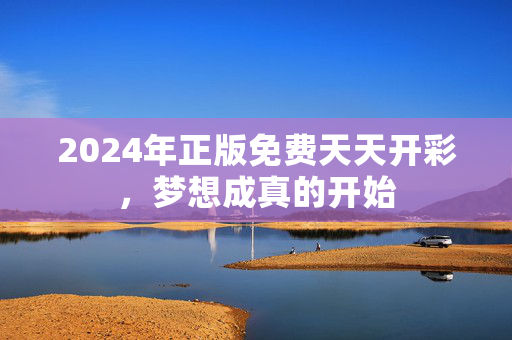 2024年正版免费天天开彩，梦想成真的开始