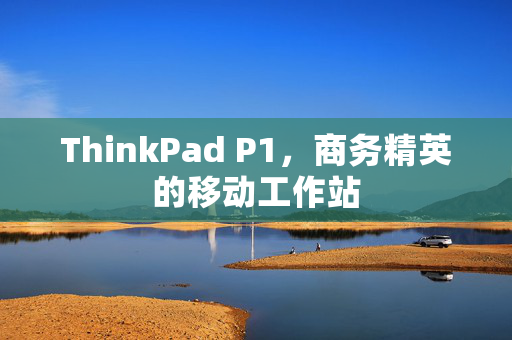 ThinkPad P1，商务精英的移动工作站