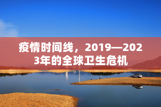 疫情时间线，2019—2023年的全球卫生危机