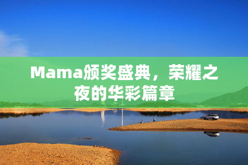 Mama颁奖盛典，荣耀之夜的华彩篇章