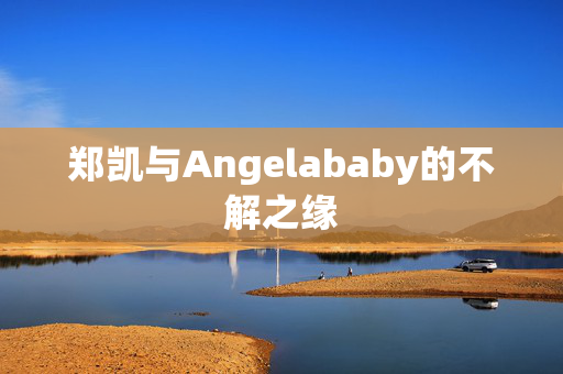 郑凯与Angelababy的不解之缘