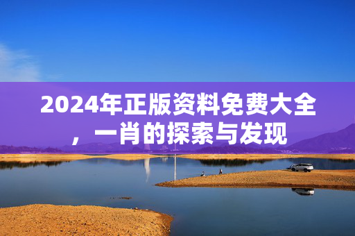 2024年正版资料免费大全，一肖的探索与发现