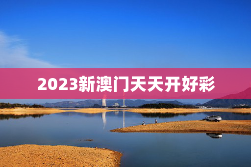 2023新澳门天天开好彩