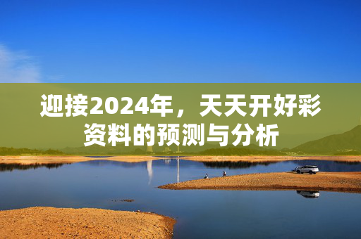 迎接2024年，天天开好彩资料的预测与分析