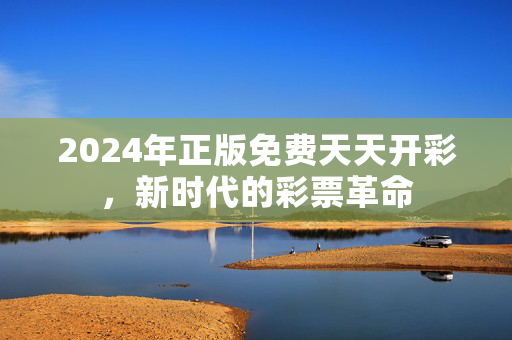 2024年正版免费天天开彩，新时代的彩票革命