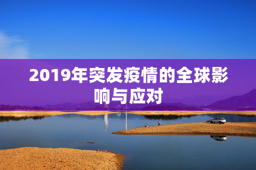 2019年突发疫情的全球影响与应对