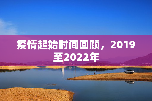 疫情起始时间回顾，2019至2022年