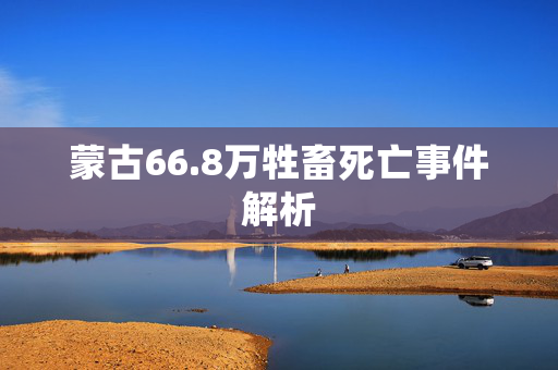 蒙古66.8万牲畜死亡事件解析