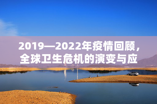 2019—2022年疫情回顾，全球卫生危机的演变与应对