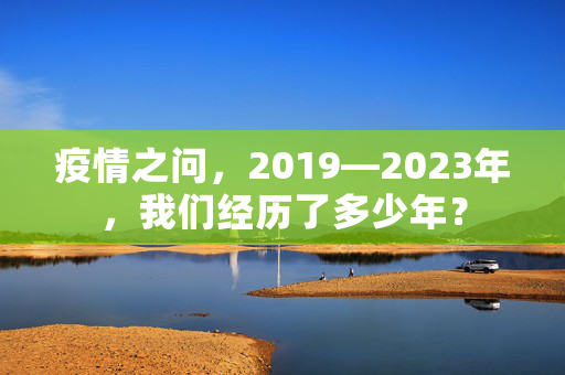 疫情之问，2019—2023年，我们经历了多少年？