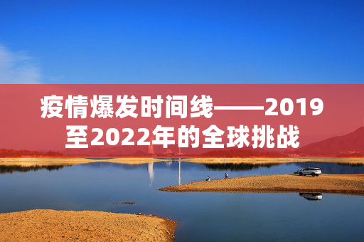 疫情爆发时间线——2019至2022年的全球挑战