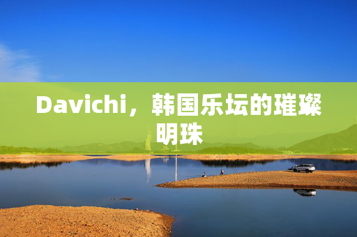 Davichi，韩国乐坛的璀璨明珠