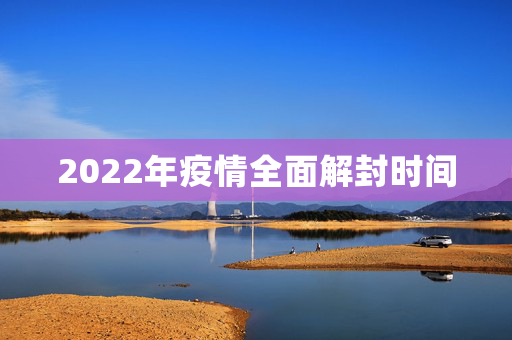 2022年疫情全面解封时间