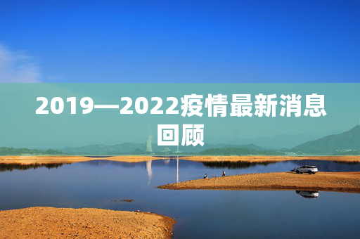 2019—2022疫情最新消息回顾