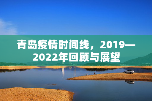 青岛疫情时间线，2019—2022年回顾与展望