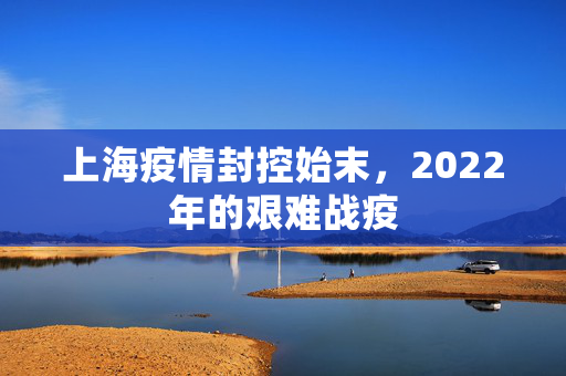 上海疫情封控始末，2022年的艰难战疫