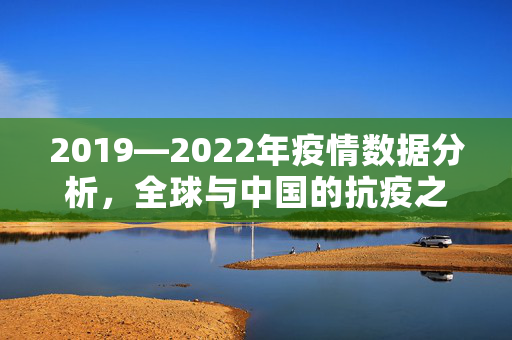 2019—2022年疫情数据分析，全球与中国的抗疫之路