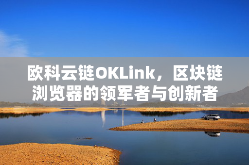 欧科云链OKLink，区块链浏览器的领军者与创新者