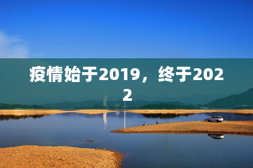 疫情始于2019，终于2022