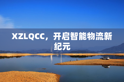 XZLQCC，开启智能物流新纪元