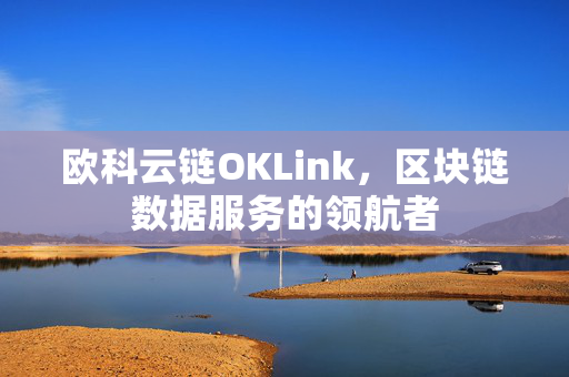 欧科云链OKLink，区块链数据服务的领航者