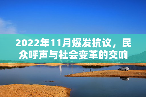 2022年11月爆发抗议，民众呼声与社会变革的交响