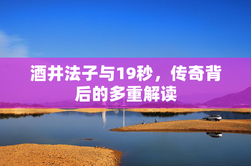 酒井法子与19秒，传奇背后的多重解读